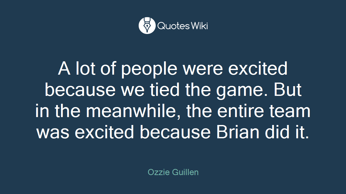 A lot of people were excited because we tied the game. But in the meanwhile, the entire team was excited because Brian did it.