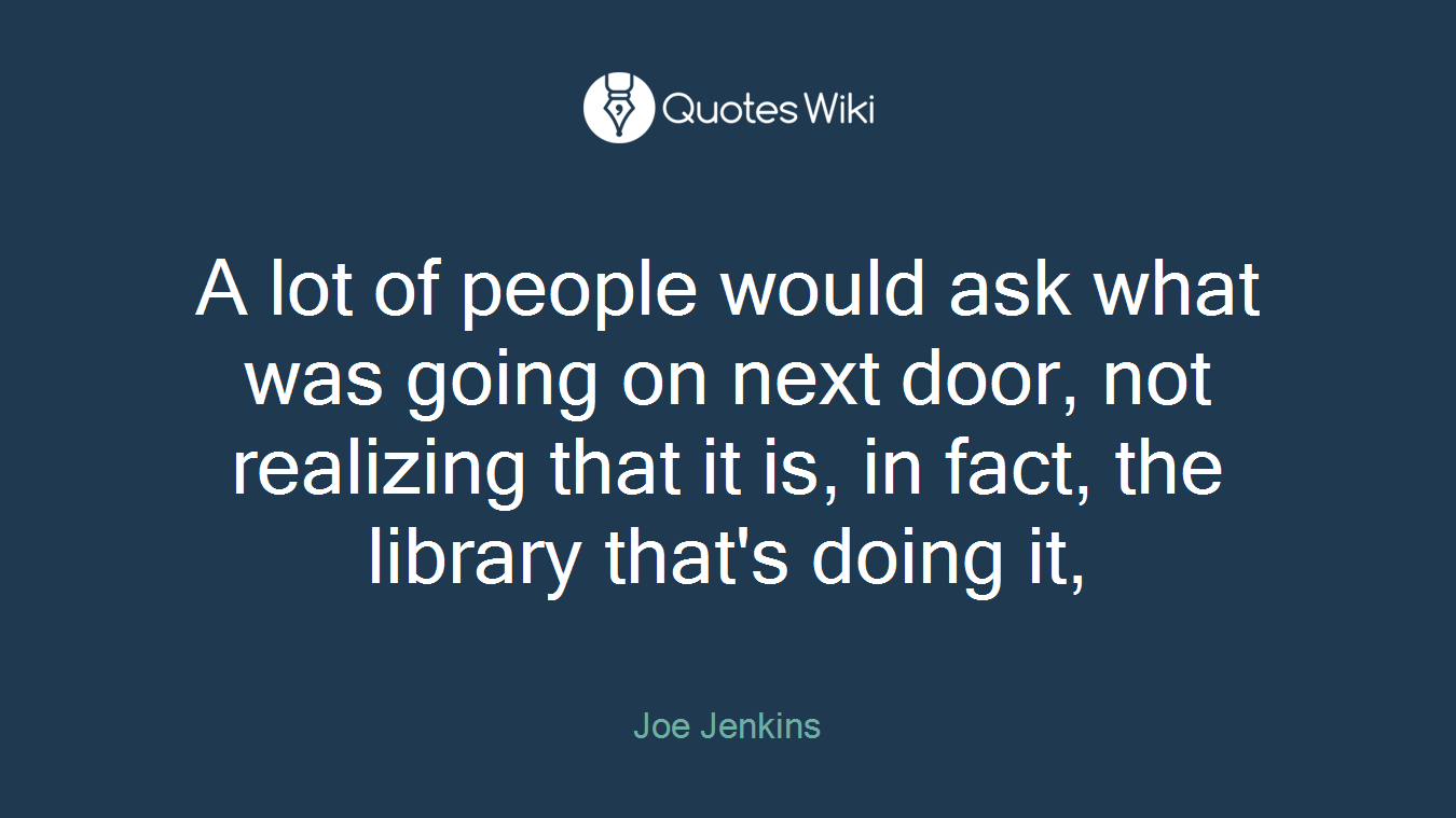 A lot of people would ask what was going on next door, not realizing that it is, in fact, the library that's doing it,