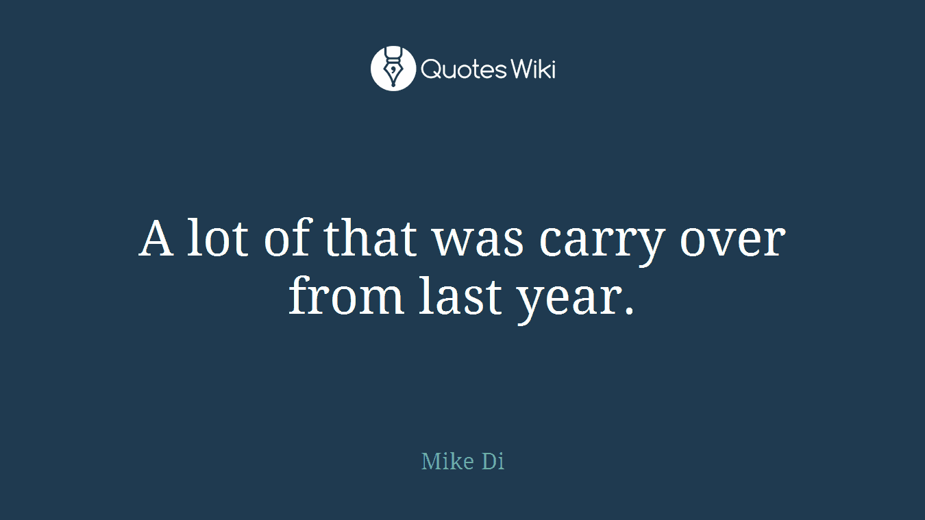 A lot of that was carry over from last year.