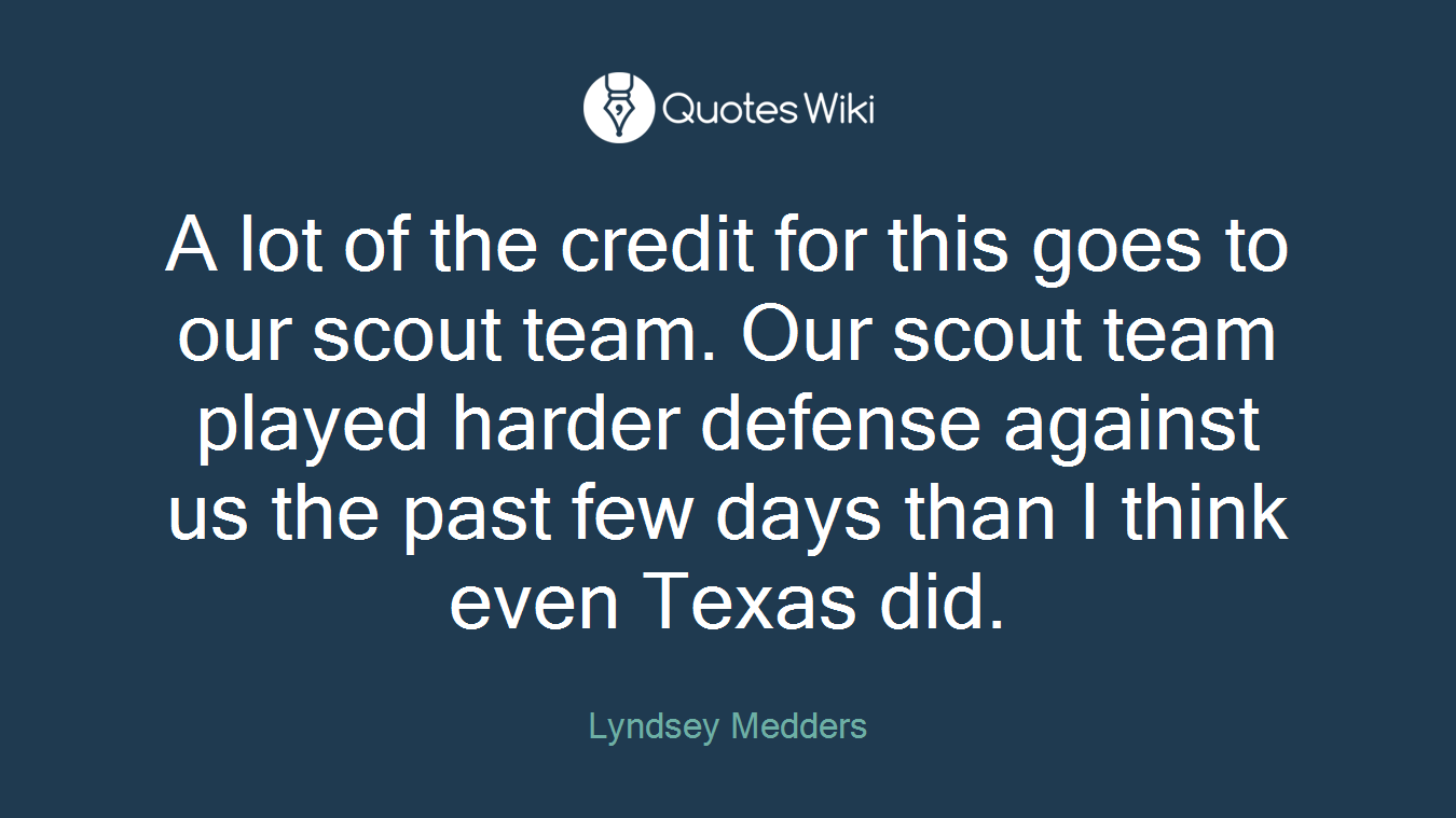 A lot of the credit for this goes to our scout team. Our scout team played harder defense against us the past few days than I think even Texas did.