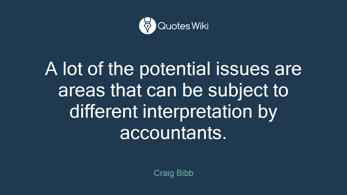 A lot of the potential issues are areas that can be subject to different interpretation by accountants.