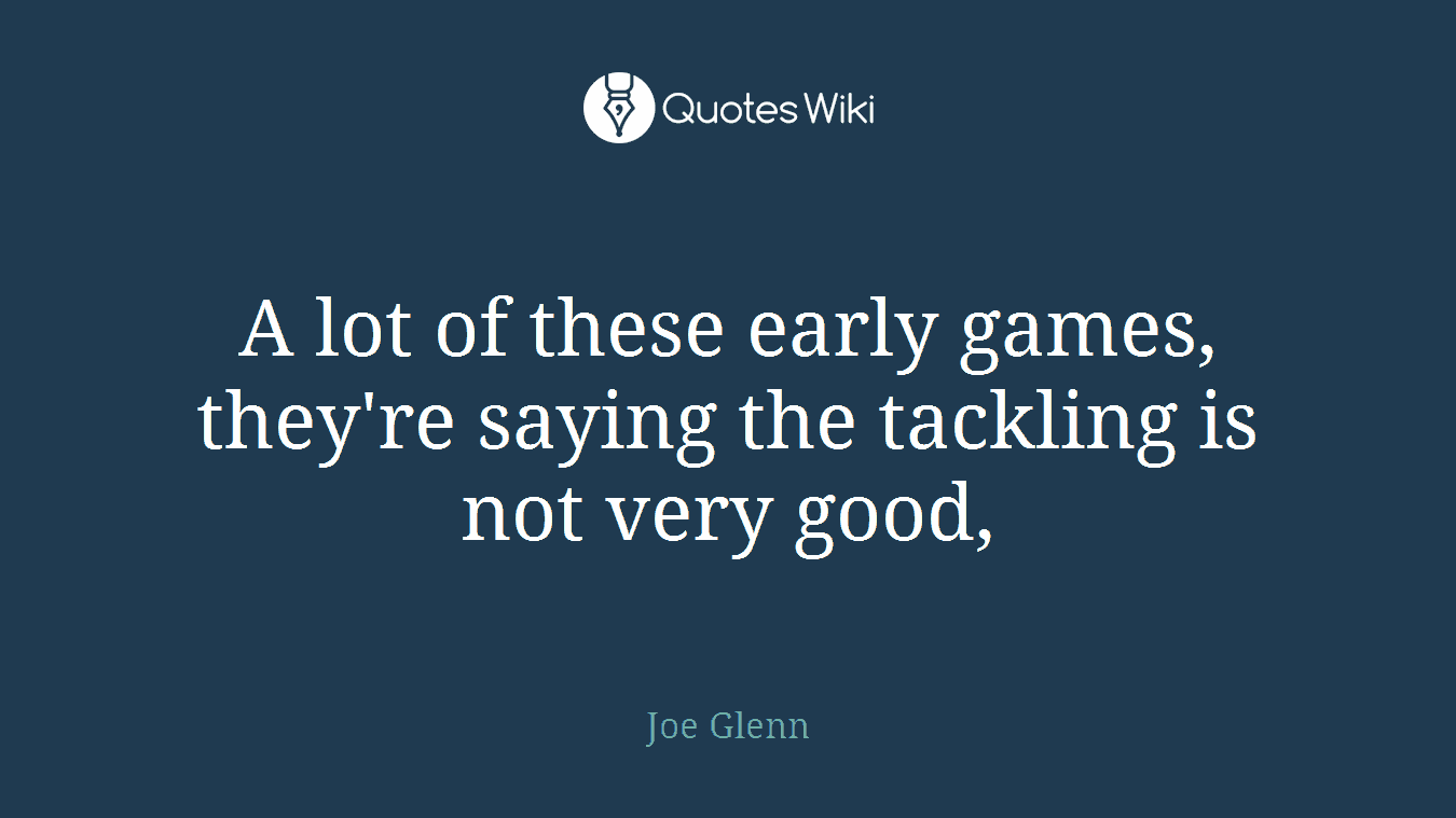 A lot of these early games, they're saying the tackling is not very good,