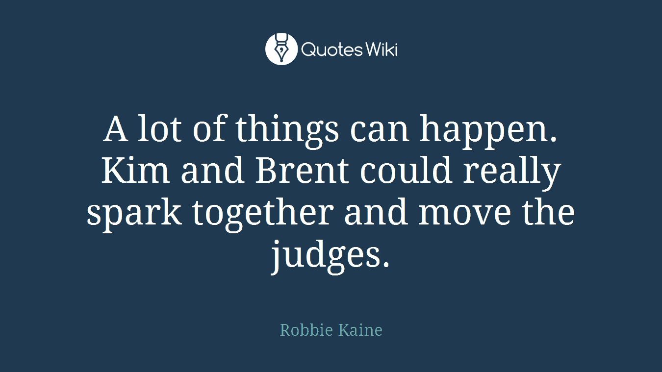 A lot of things can happen. Kim and Brent could really spark together and move the judges.