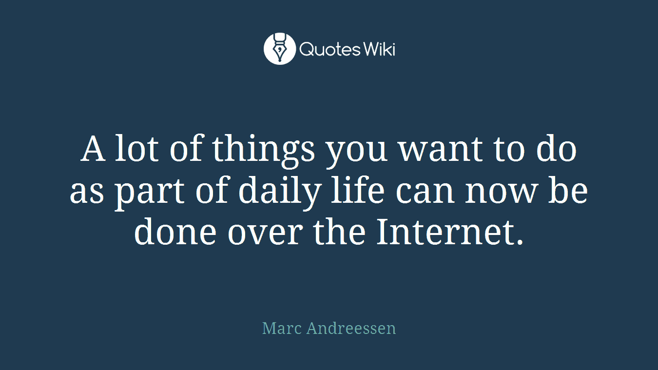 A lot of things you want to do as part of daily life can now be done over the Internet.