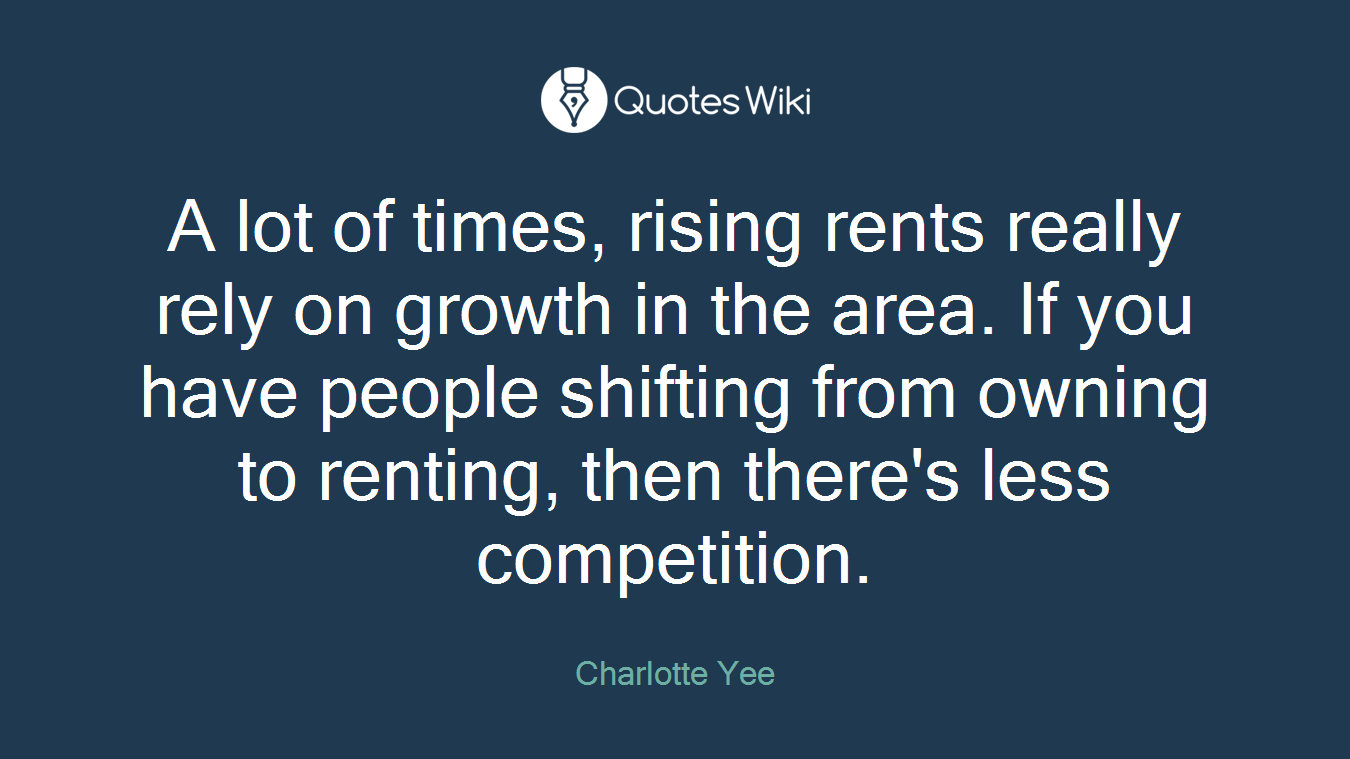 A lot of times, rising rents really rely on growth in the area. If you have people shifting from owning to renting, then there's less competition.