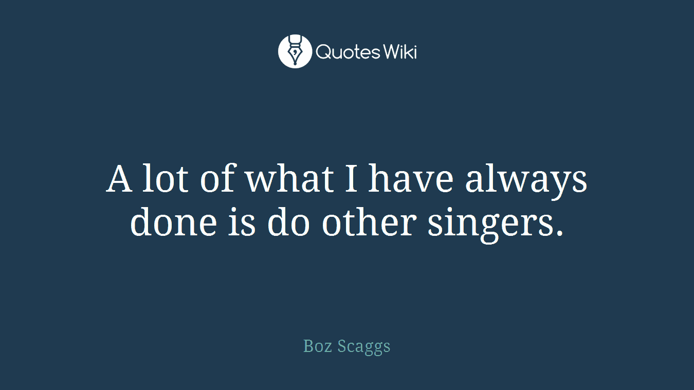 A lot of what I have always done is do other singers.