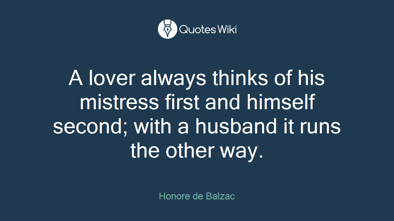 A lover always thinks of his mistress first and himself second; with a husband it runs the other way.