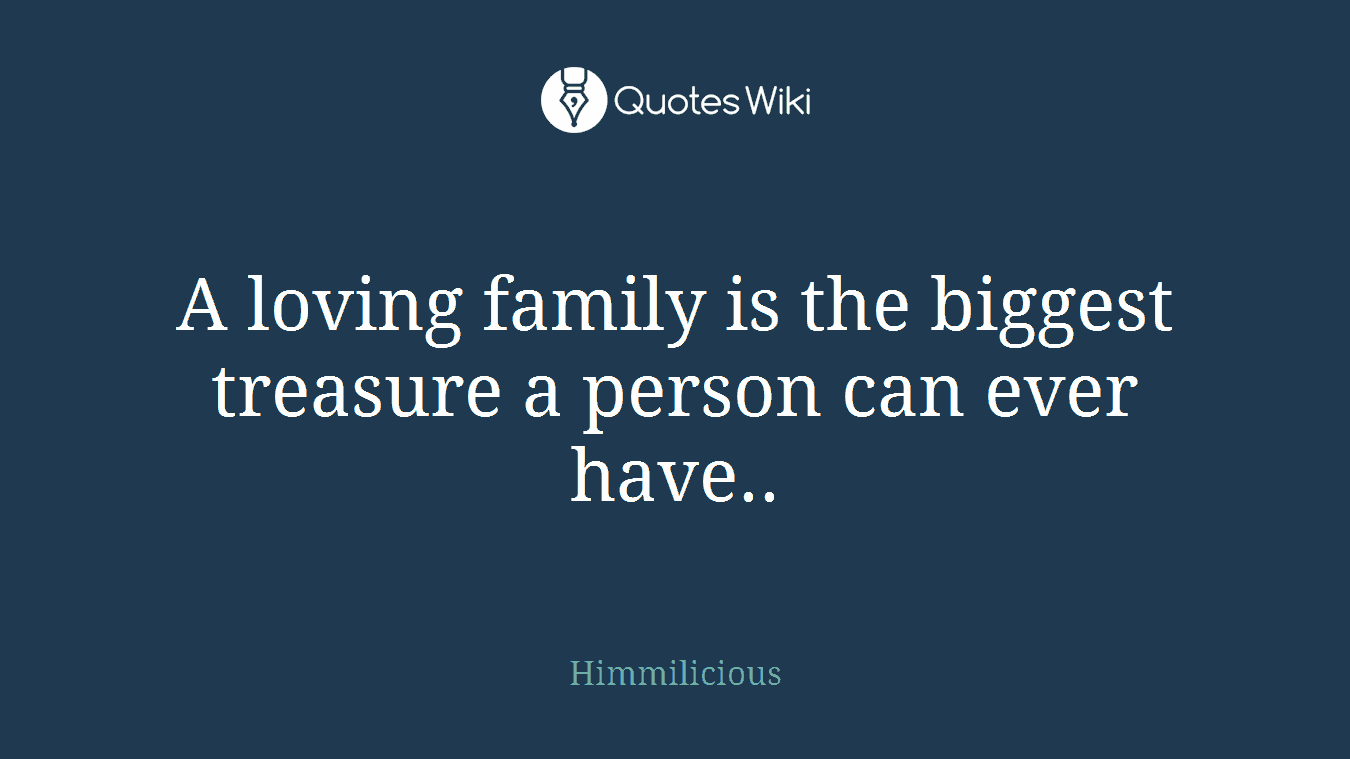 A loving family is the biggest treasure a person can ever have..