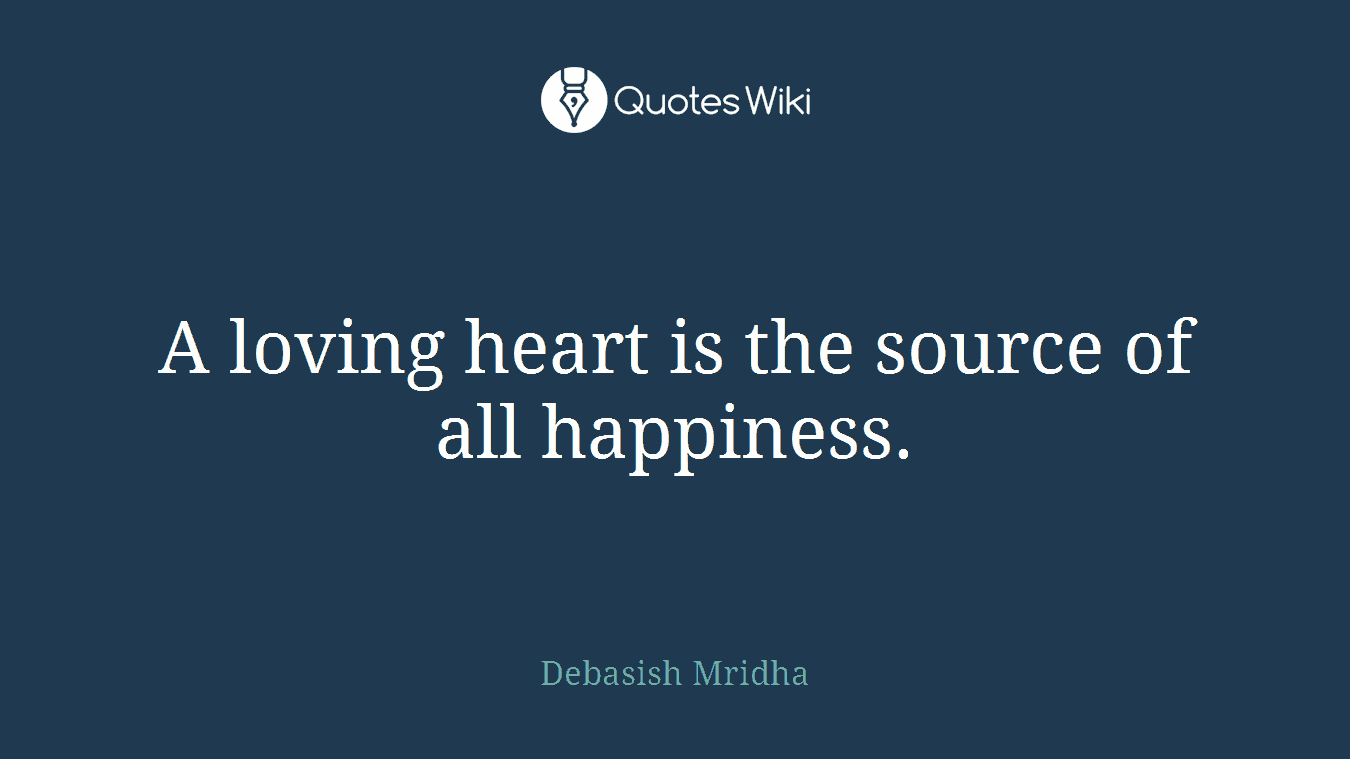 A loving heart is the source of all happiness.