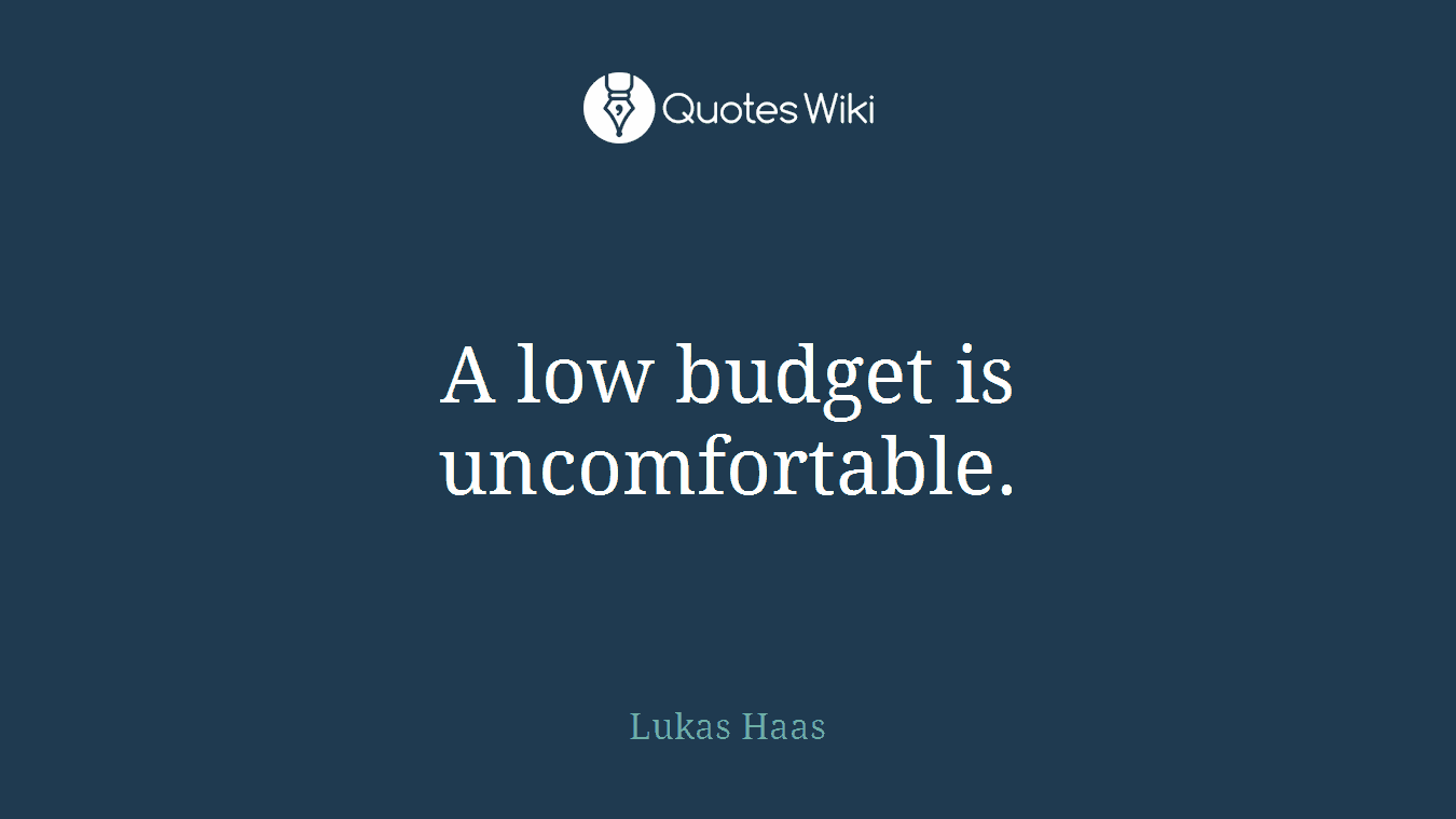 A low budget is uncomfortable.