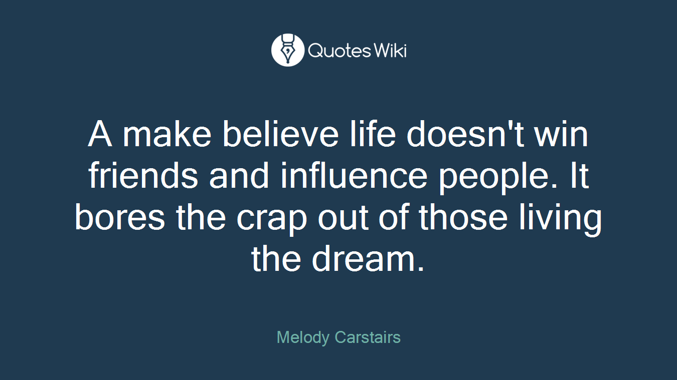 A make believe life doesn't win friends and influence people. It bores the crap out of those living the dream.