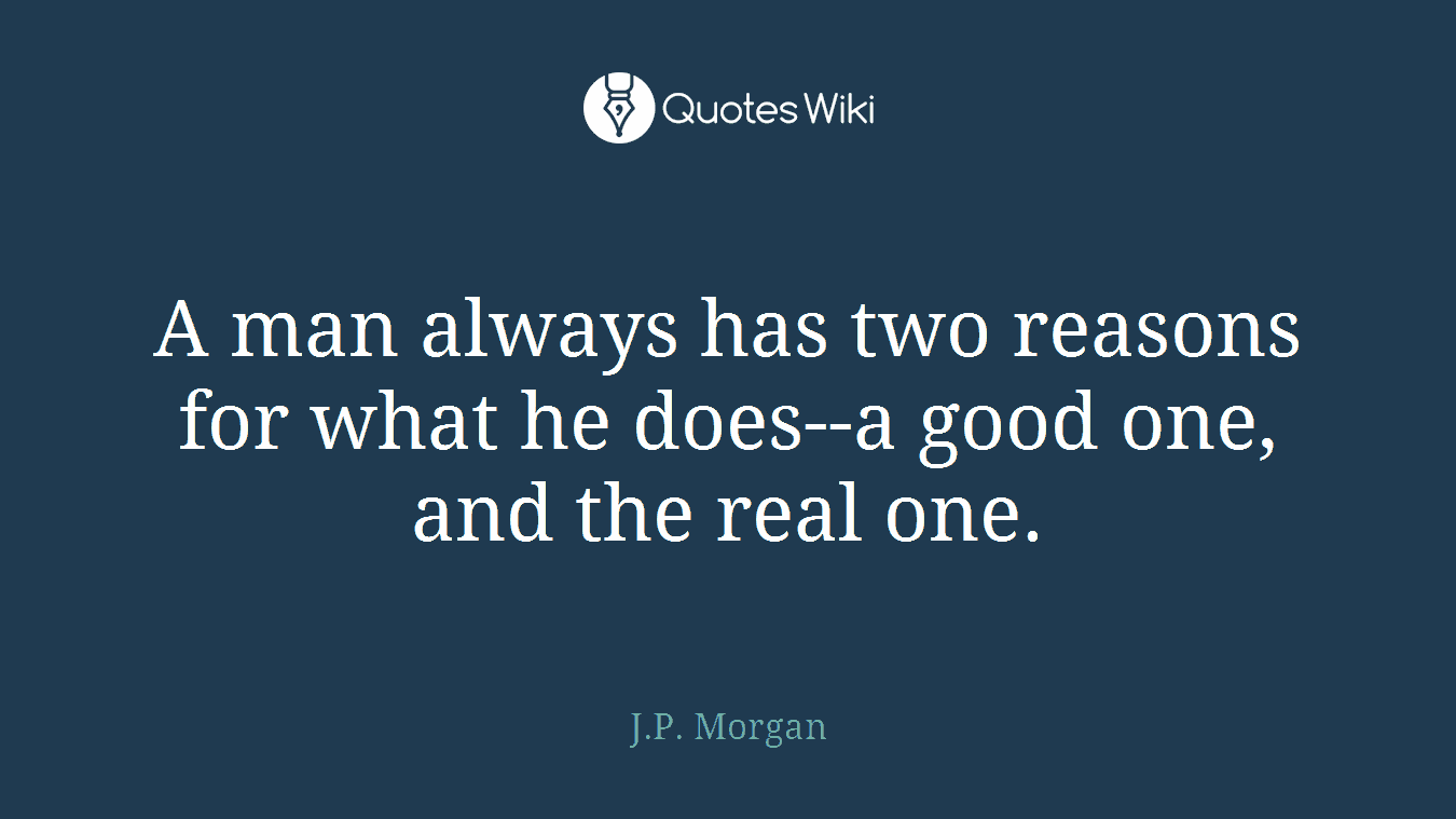 A man always has two reasons for what he does--a good one, and the real one.