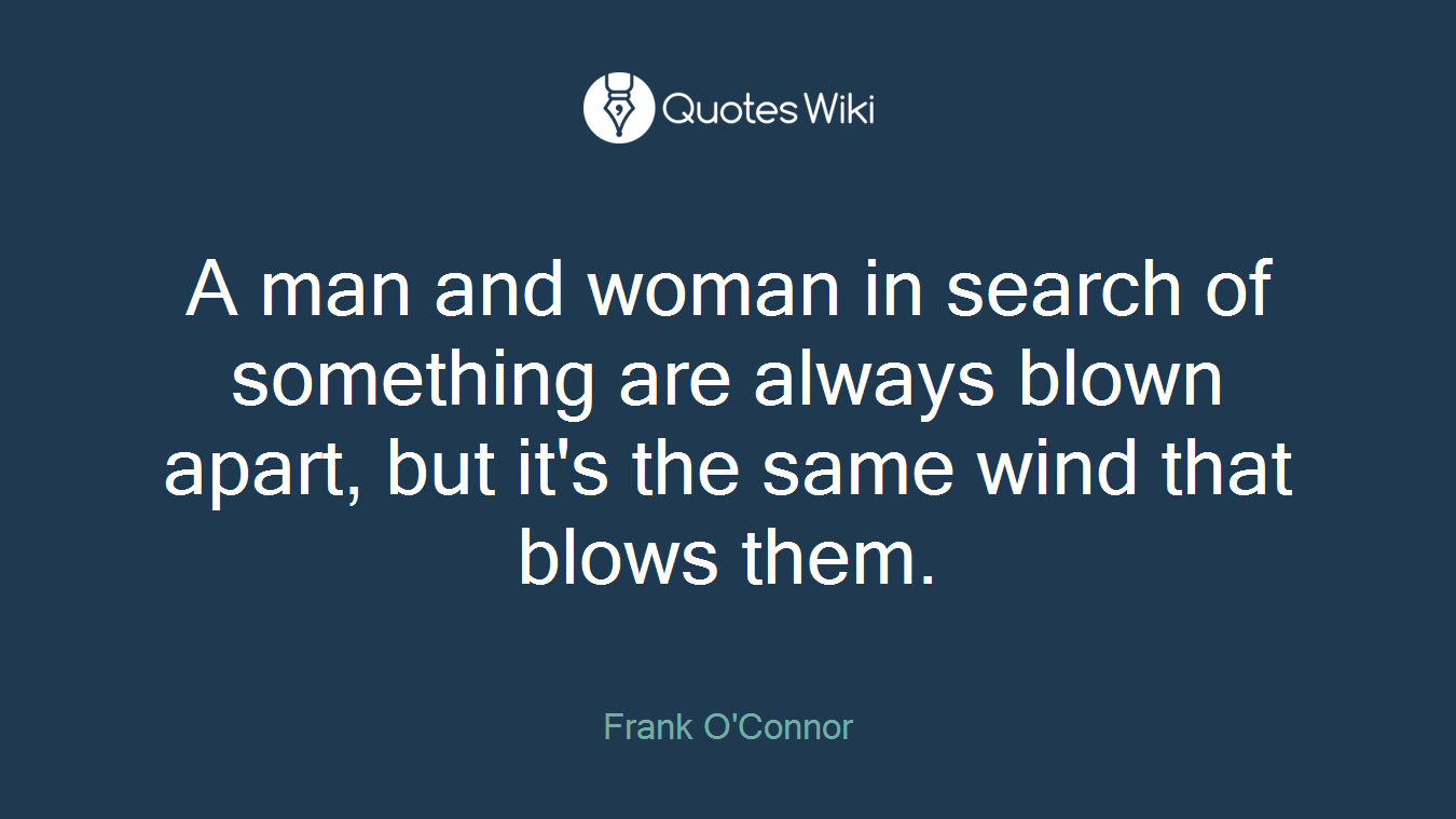 A man and woman in search of something are always blown apart, but it's the same wind that blows them.