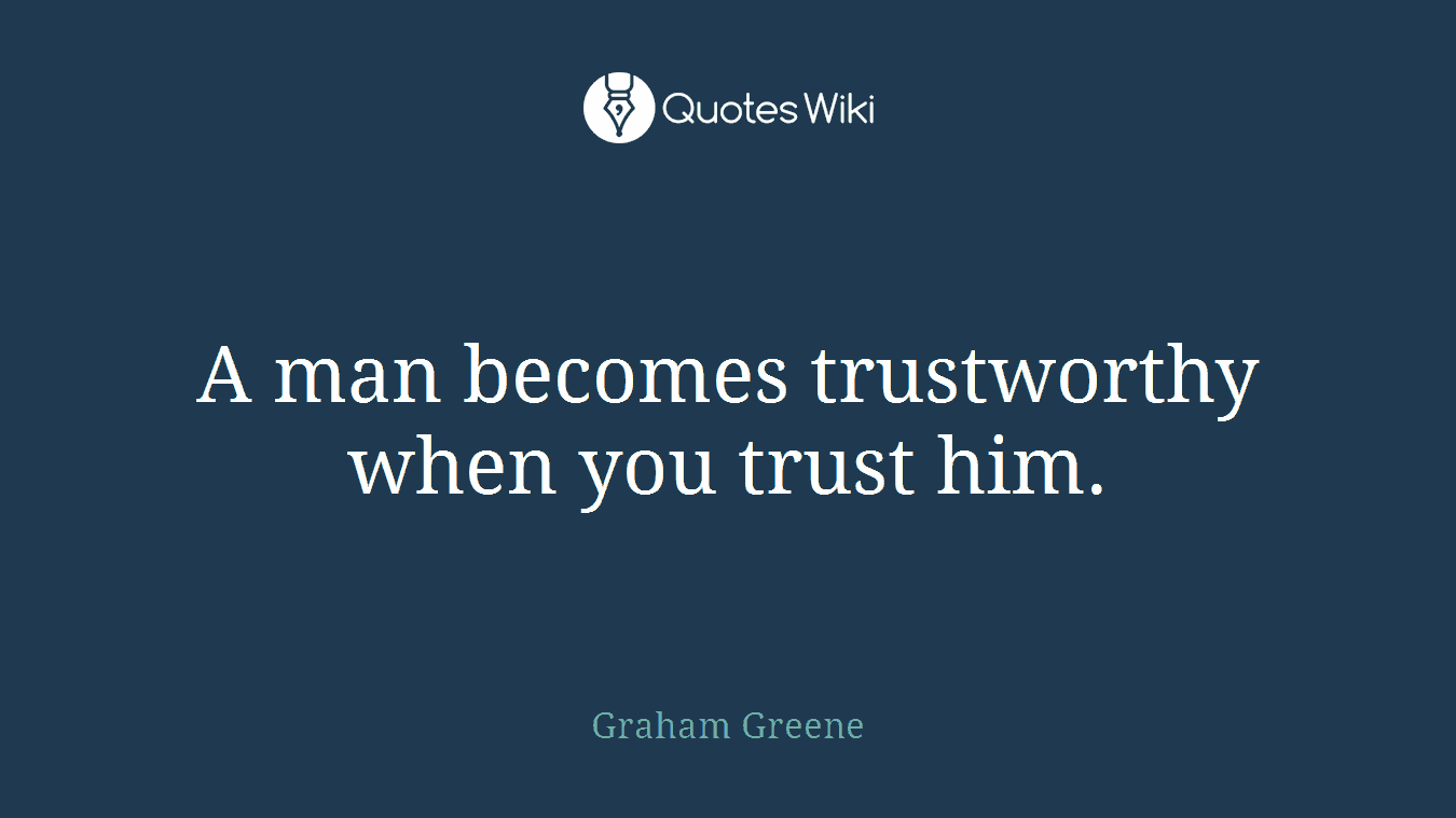 A man becomes trustworthy when you trust him.