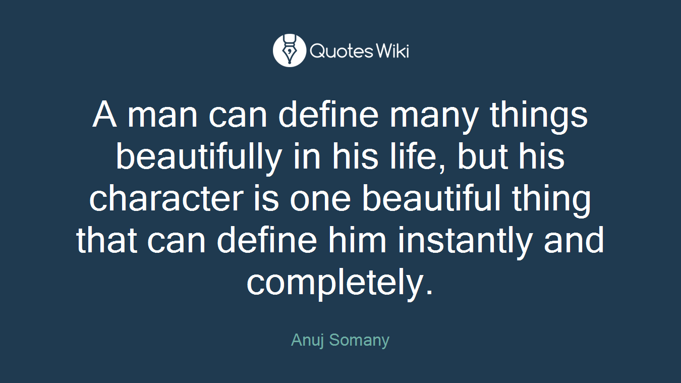 A man can define many things beautifully in his life, but his character is one beautiful thing that can define him instantly and completely.