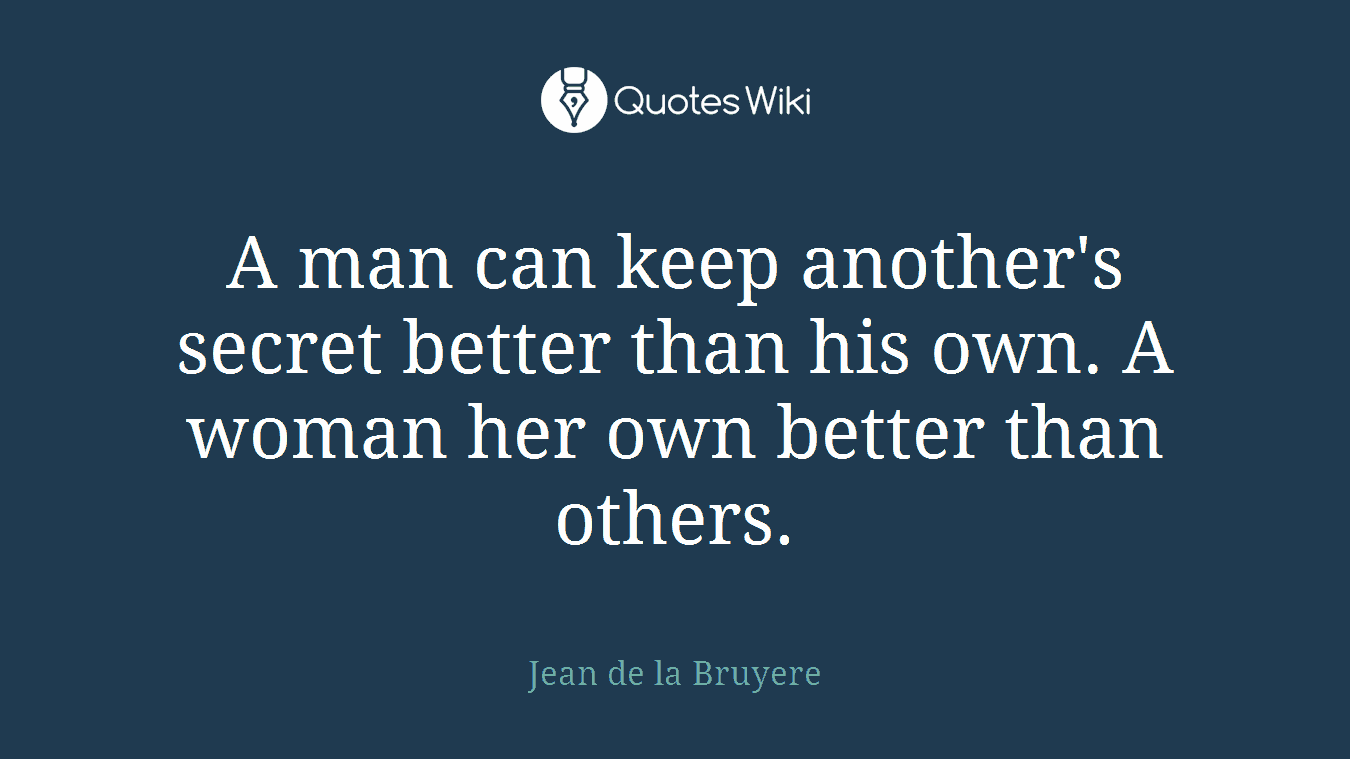 A man can keep another's secret better than his own. A woman her own better than others.