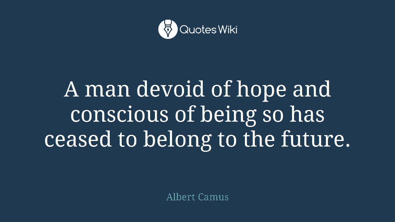 A man devoid of hope and conscious of being so has ceased to belong to the future.