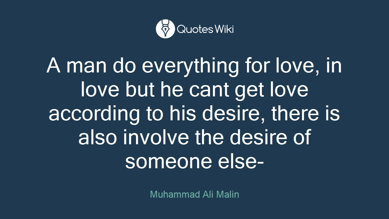 A man do everything for love, in love but he cant get love according to his desire, there is also involve the desire of someone else-