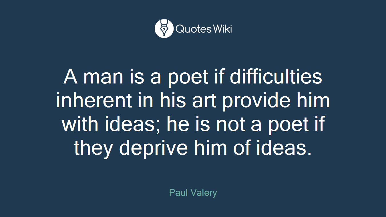 A man is a poet if difficulties inherent in his art provide him with ideas; he is not a poet if they deprive him of ideas.