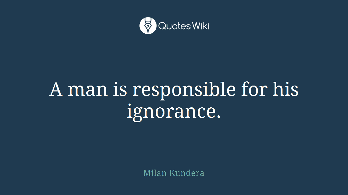 A man is responsible for his ignorance.