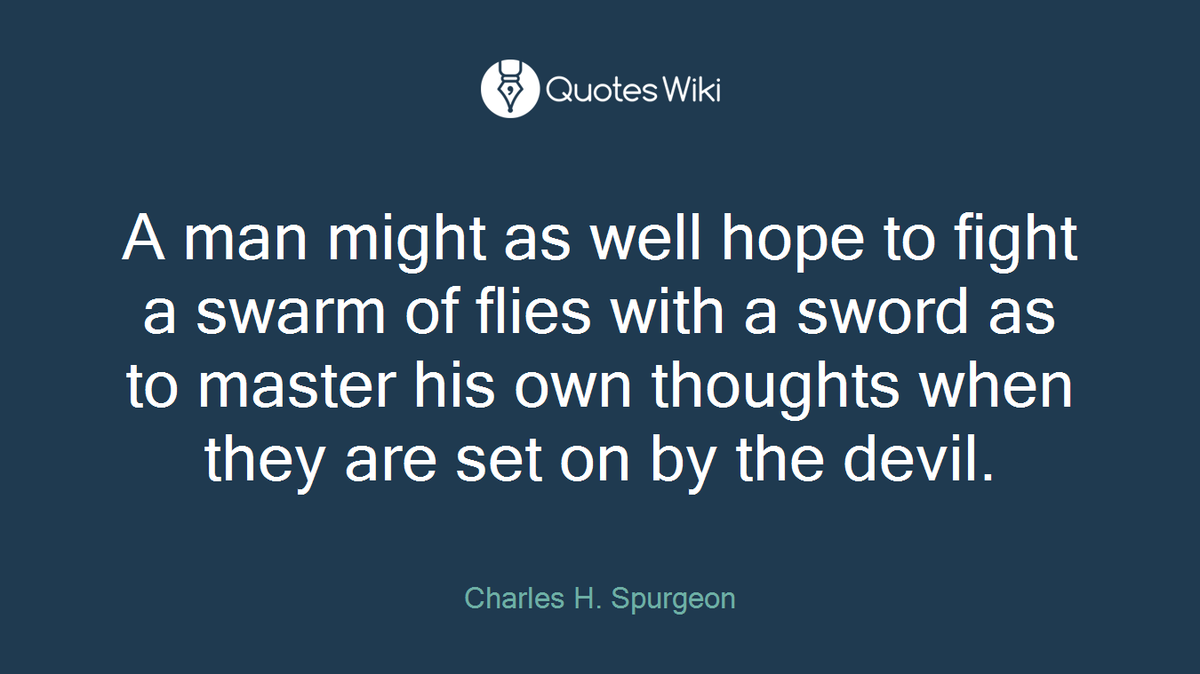 A man might as well hope to fight a swarm of flies with a sword as to master his own thoughts when they are set on by the devil.