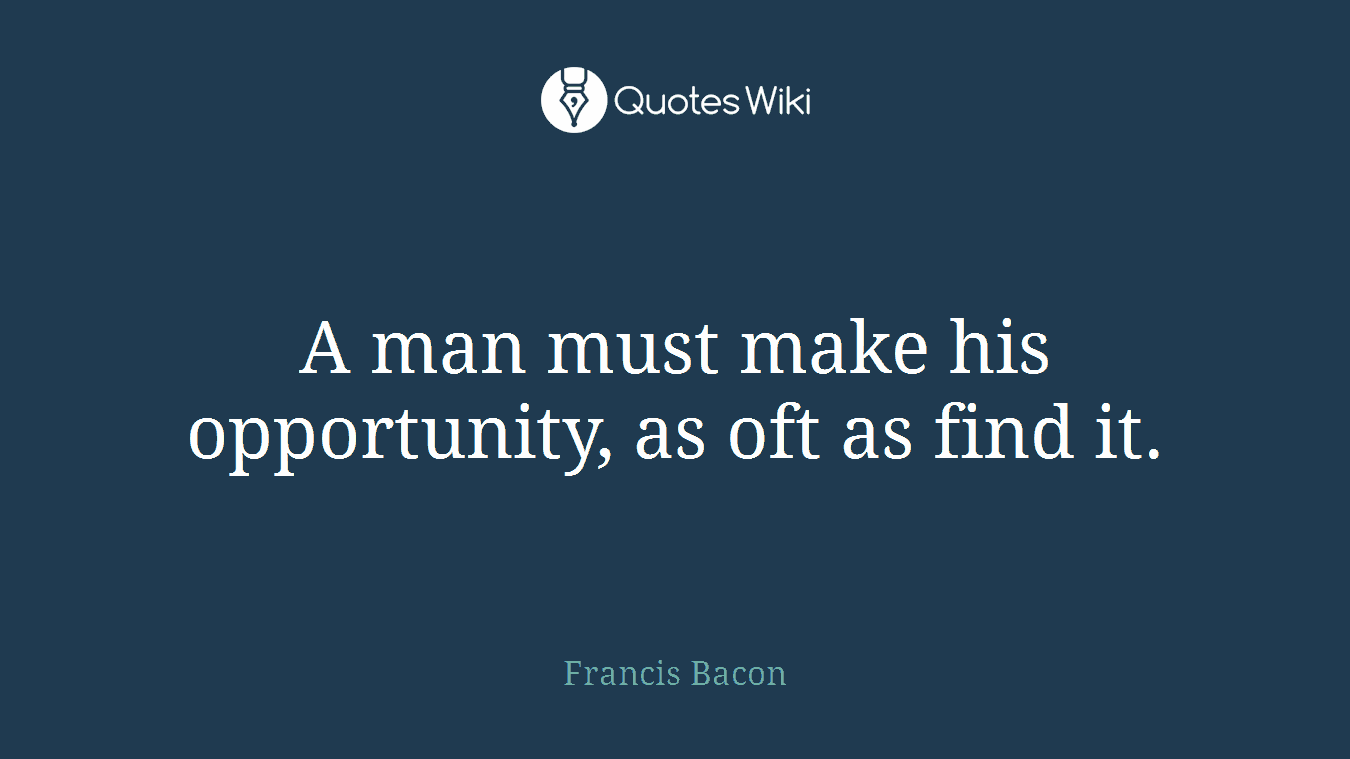 A man must make his opportunity, as oft as find it.