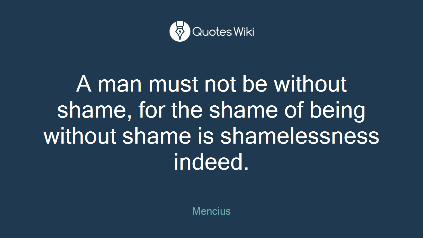A man must not be without shame, for the shame of being without shame is shamelessness indeed.