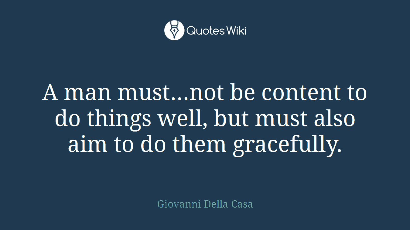 A man must...not be content to do things well, but must also aim to do them gracefully.