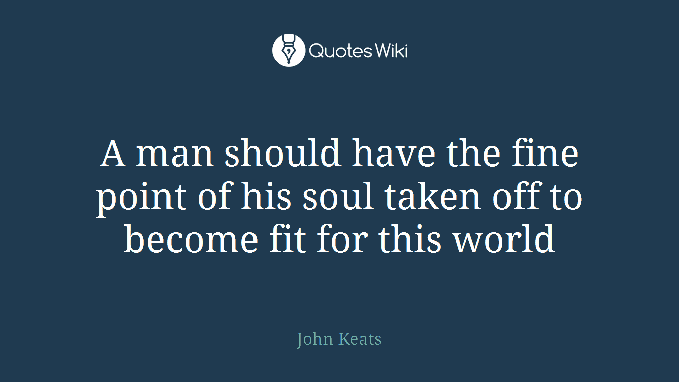 A man should have the fine point of his soul taken off to become fit for this world