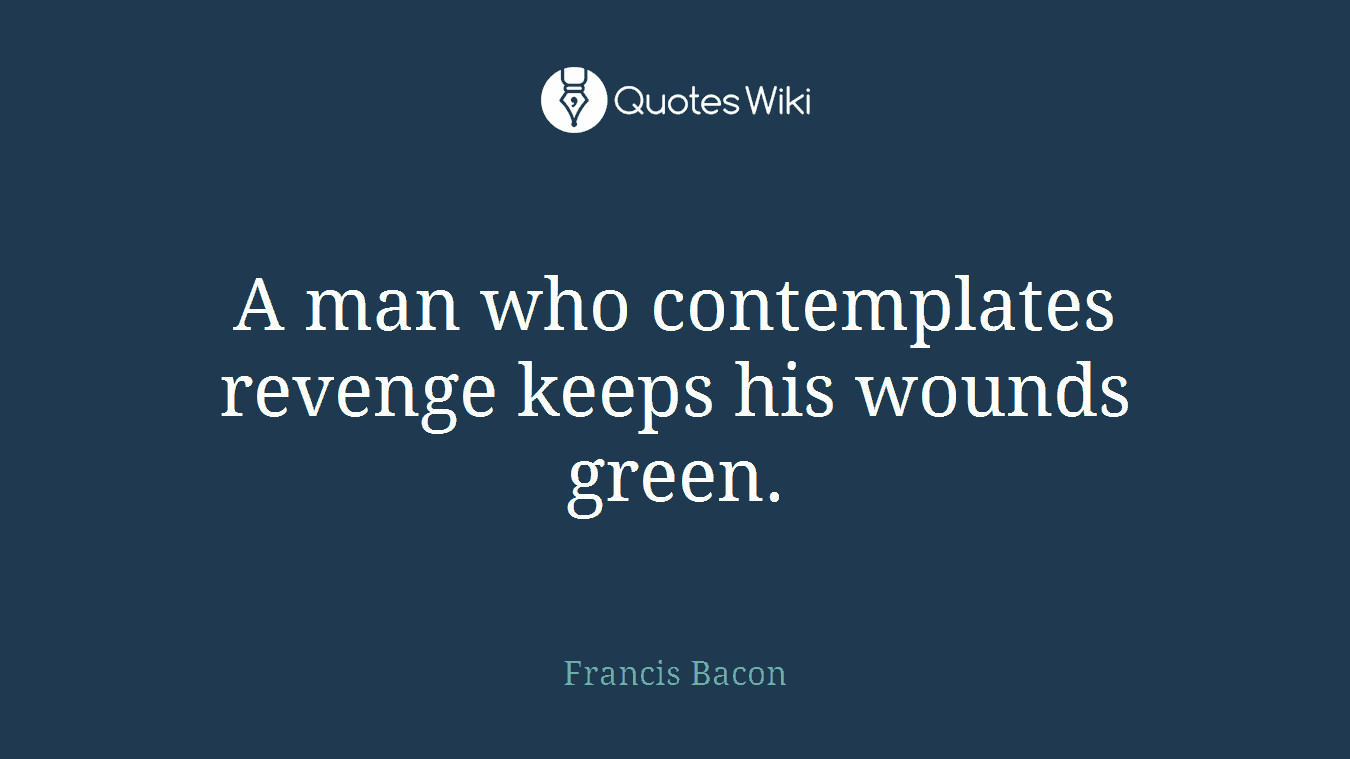 A man who contemplates revenge keeps his wounds green.