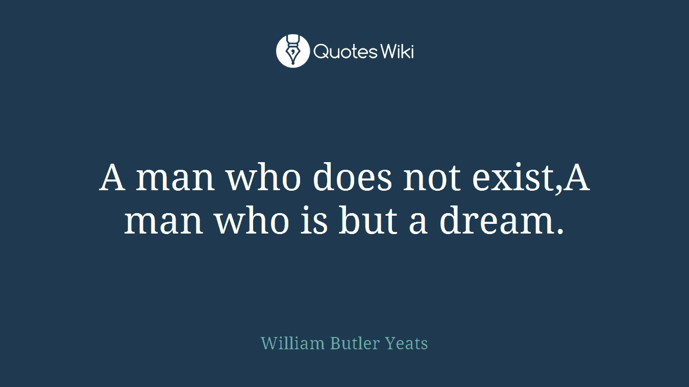 A man who does not exist,A man who is but a dream.