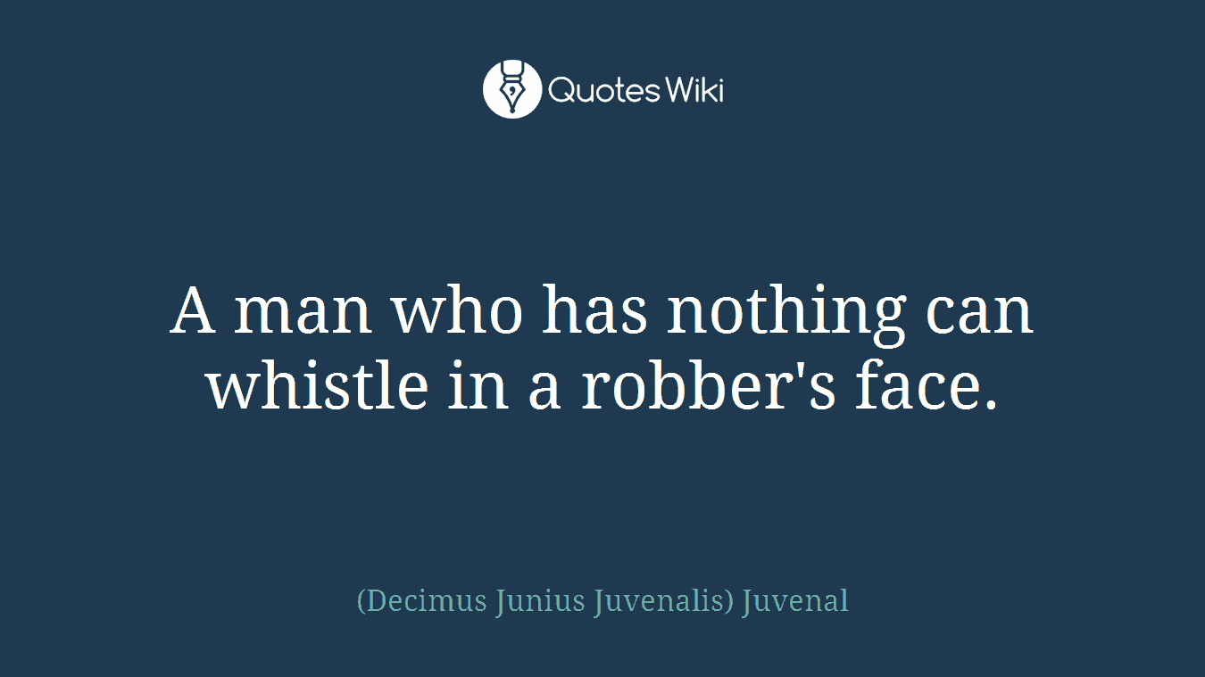 A man who has nothing can whistle in a robber's face.