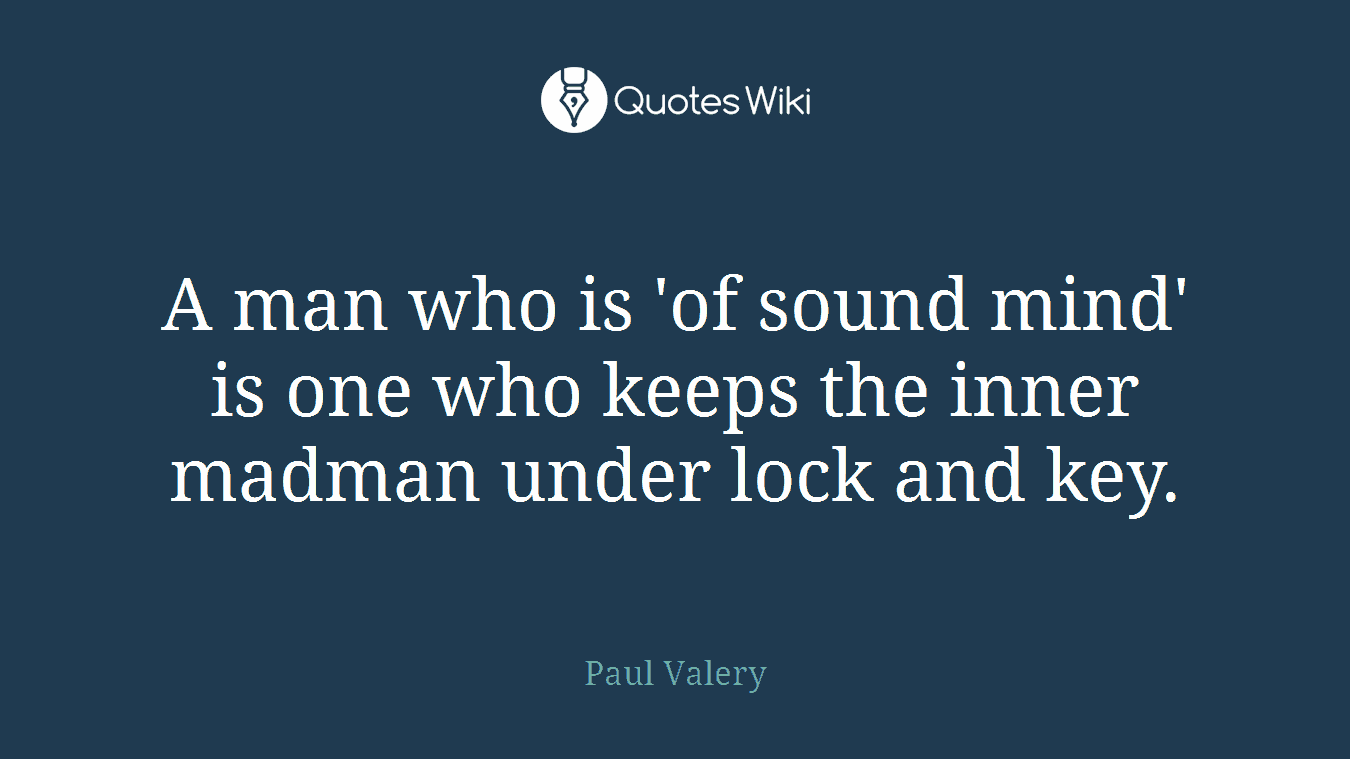 A man who is 'of sound mind' is one who keeps the inner madman under lock and key.