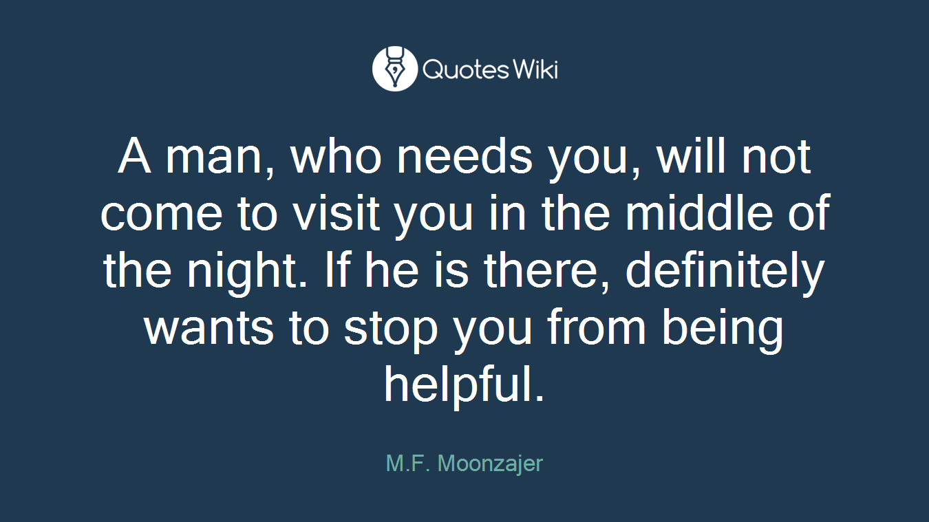 A man, who needs you, will not come to visit you in the middle of the night. If he is there, definitely wants to stop you from being helpful.