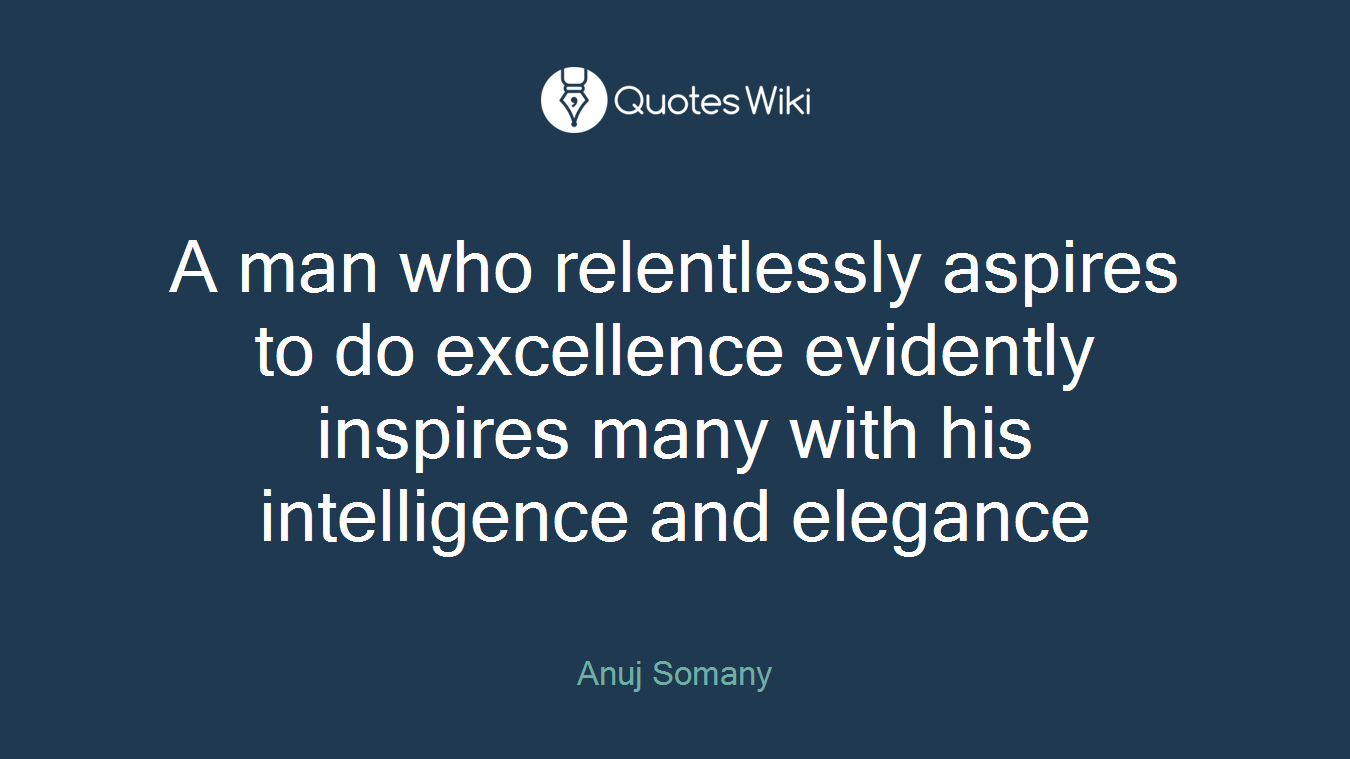 A man who relentlessly aspires to do excellence evidently inspires many with his intelligence and elegance