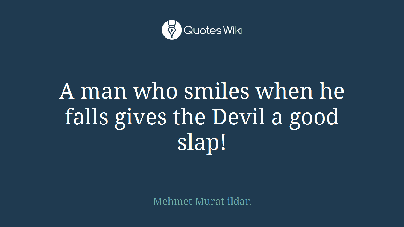 A man who smiles when he falls gives the Devil a good slap!