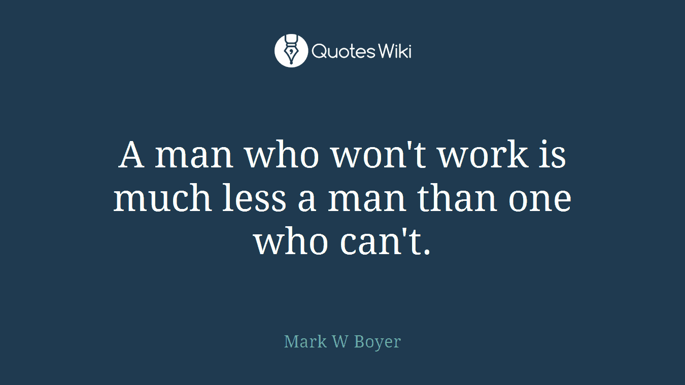 A man who won't work is much less a man than one who can't.