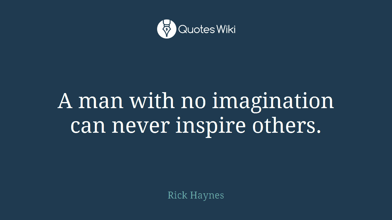 A man with no imagination can never inspire others.