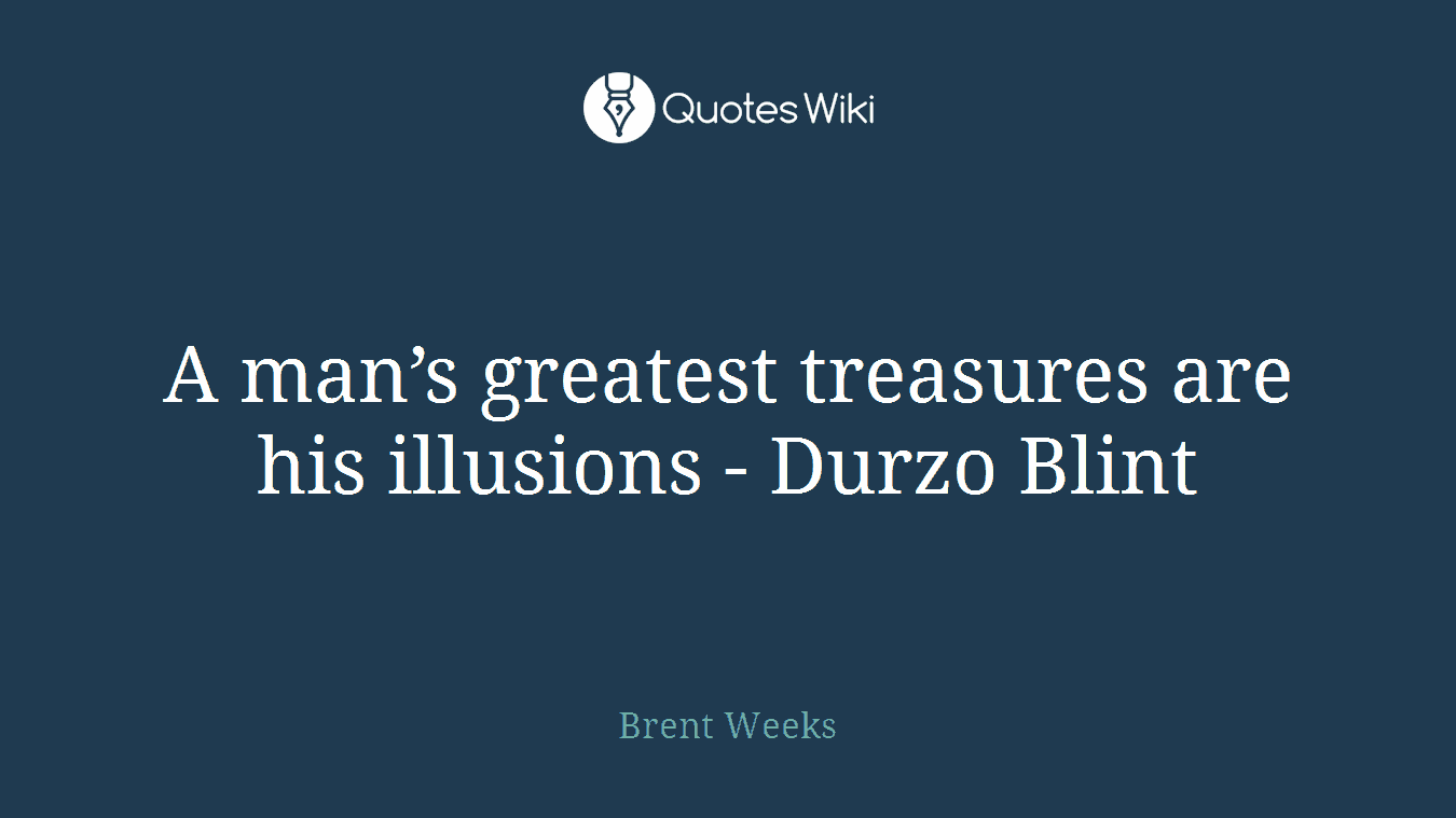A man’s greatest treasures are his illusions - Durzo Blint
