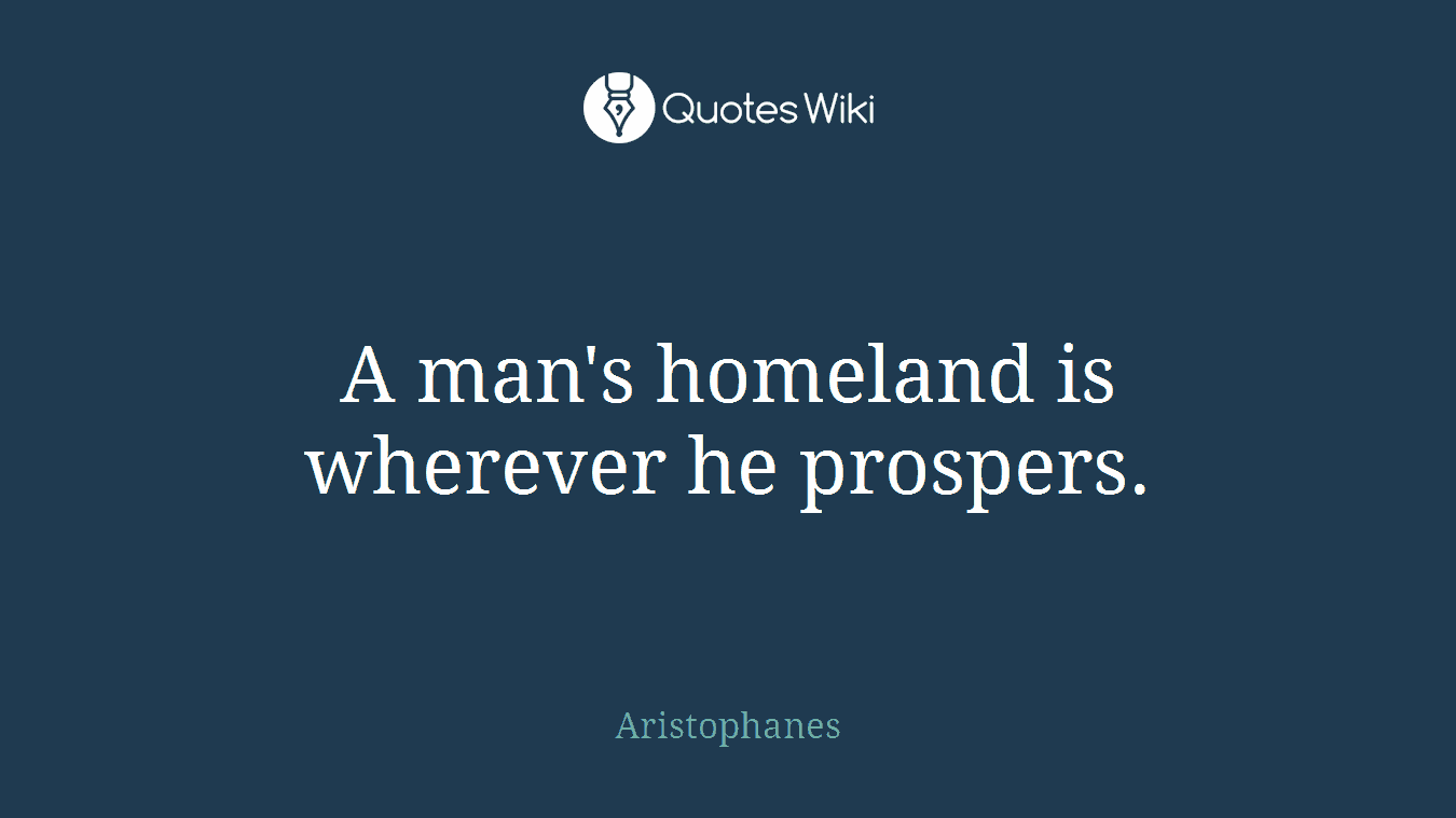A man's homeland is wherever he prospers.