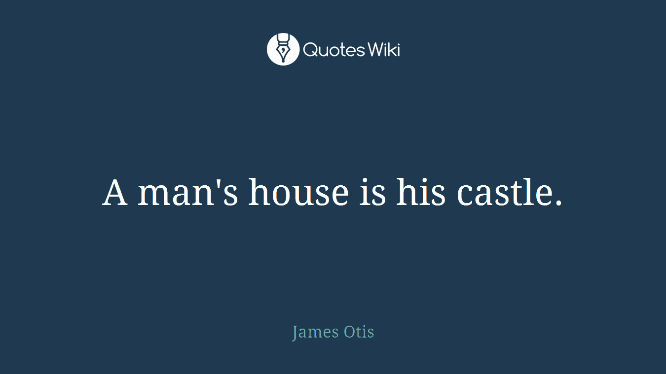 A man's house is his castle.