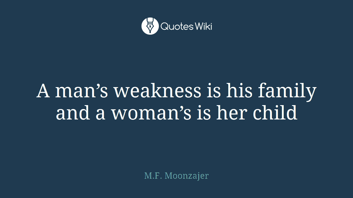 A man’s weakness is his family and a woman’s is her child