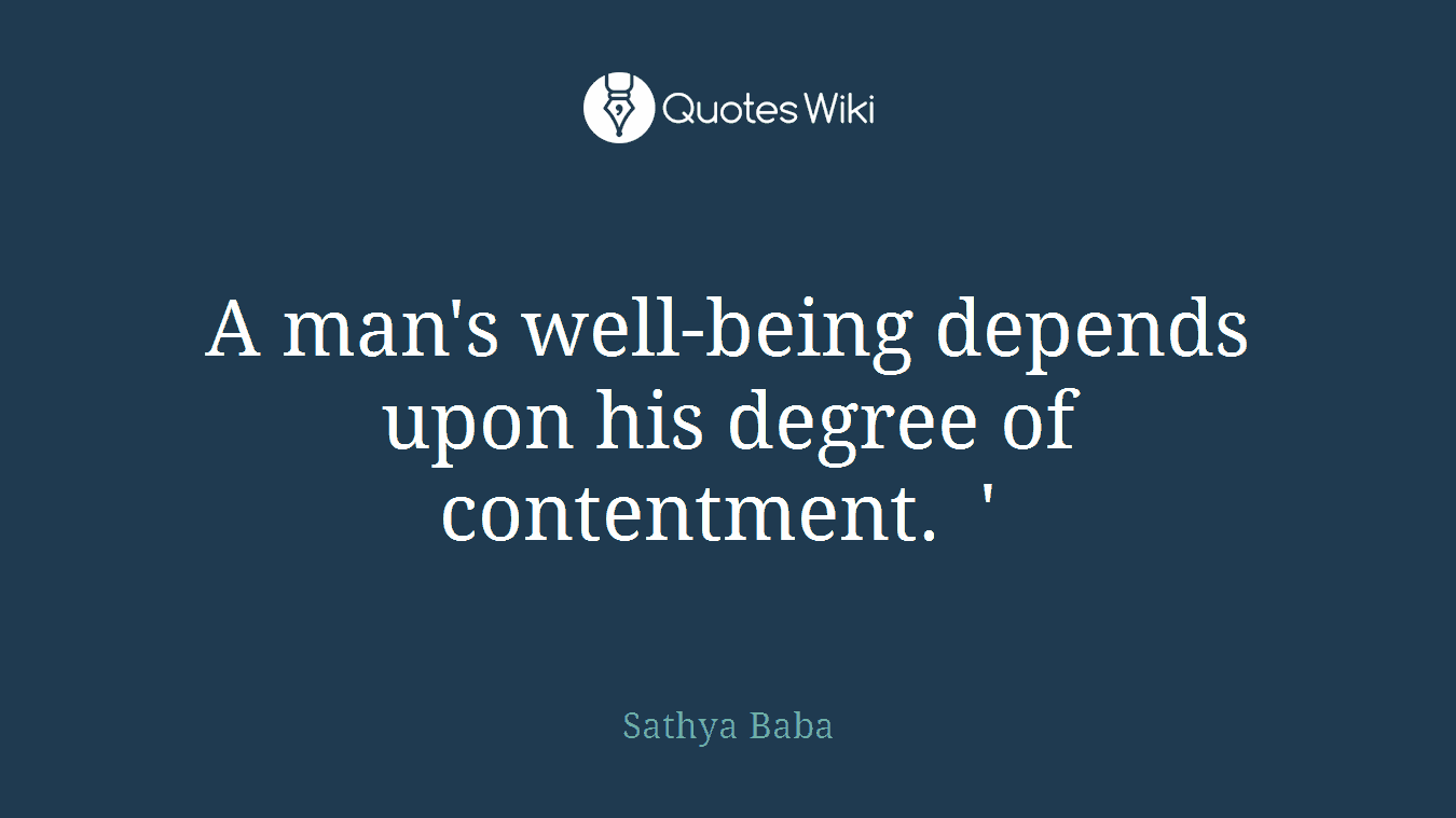 A man's well-being depends upon his degree of contentment. ' 