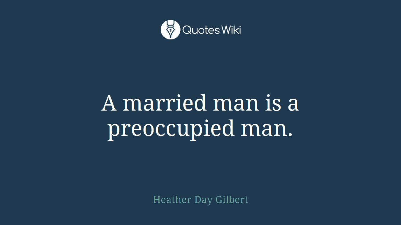 A married man is a preoccupied man.
