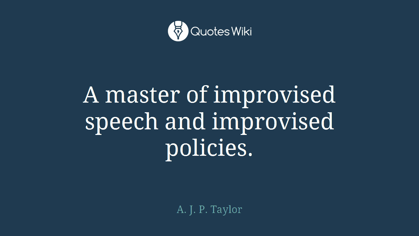 A master of improvised speech and improvised policies.