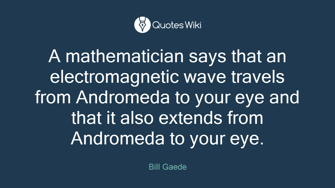 A mathematician says that an electromagnetic wave travels from Andromeda to your eye and that it also extends from Andromeda to your eye.