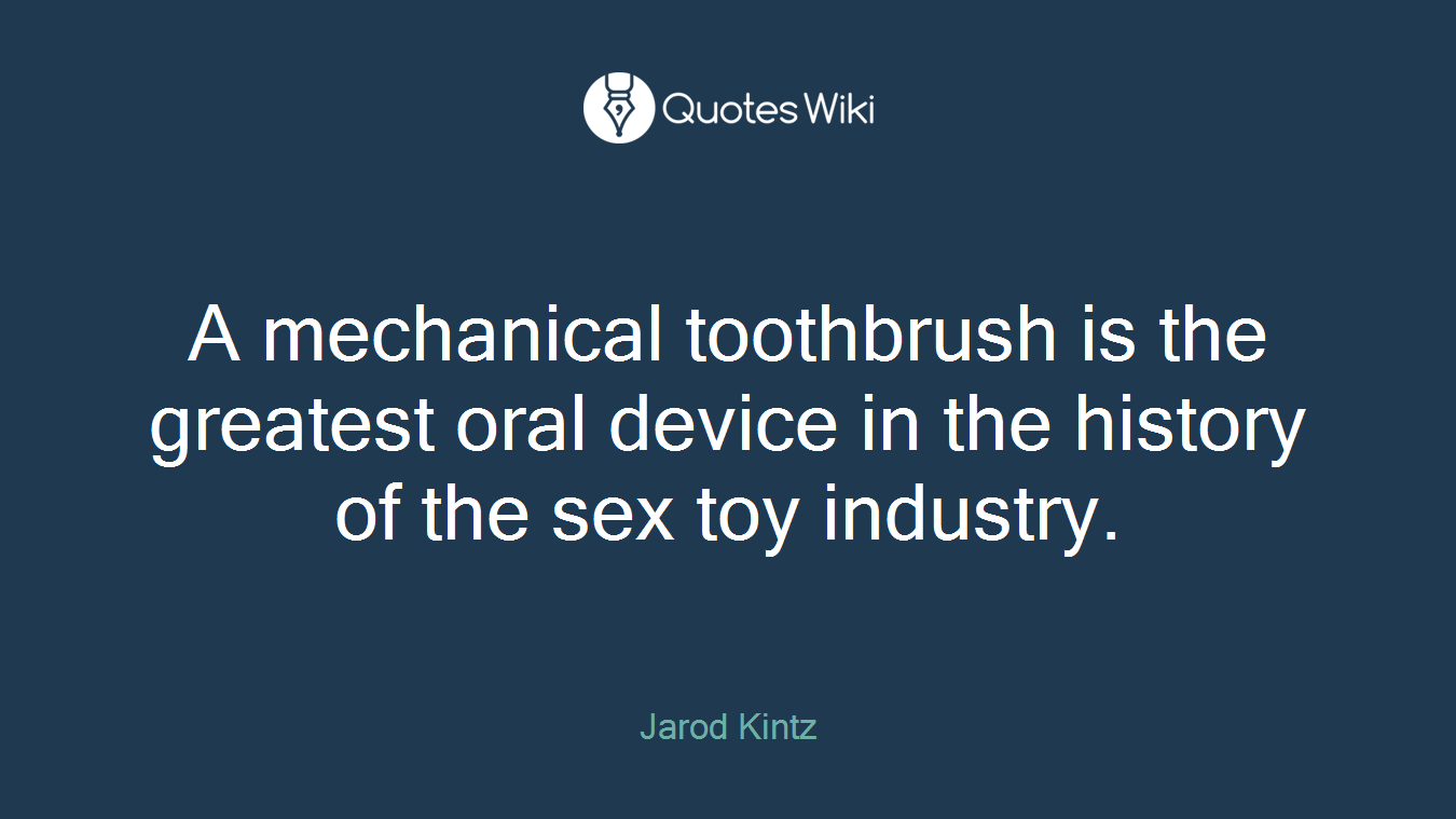 A mechanical toothbrush is the greatest oral device in the history of the sex toy industry.