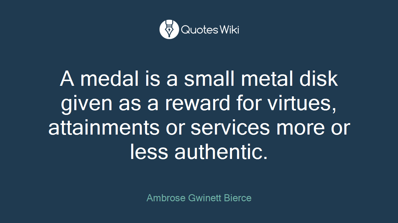 A medal is a small metal disk given as a reward for virtues, attainments or services more or less authentic.
