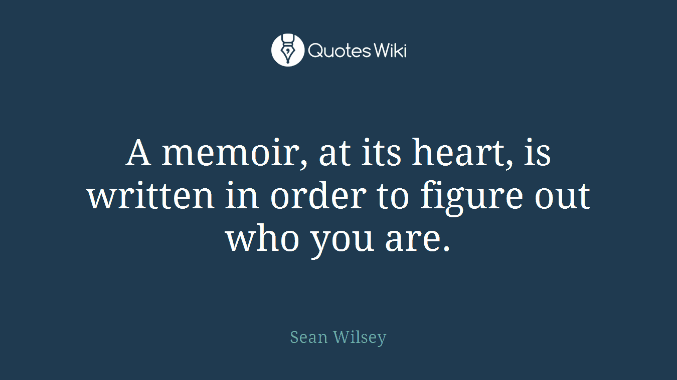 A memoir, at its heart, is written in order to figure out who you are.