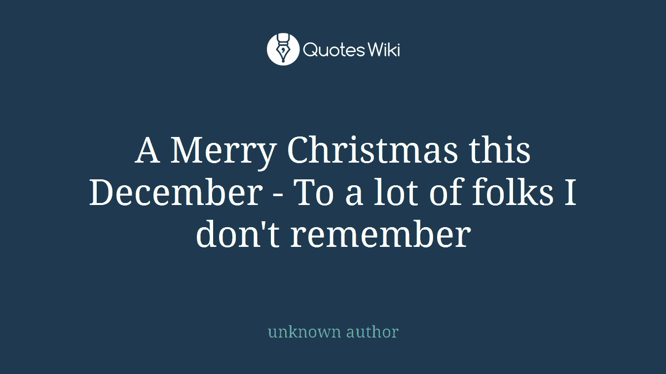 A Merry Christmas this December - To a lot of folks I don't remember